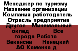 Менеджер по туризму › Название организации ­ Компания-работодатель › Отрасль предприятия ­ Другое › Минимальный оклад ­ 25 000 - Все города Работа » Вакансии   . Ненецкий АО,Каменка д.